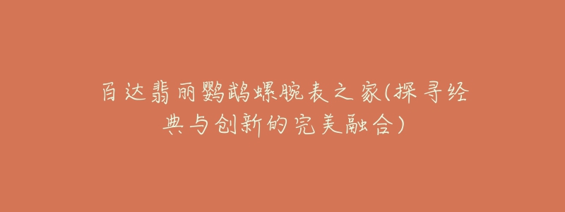 百达翡丽鹦鹉螺腕表之家(探寻经典与创新的完美融合)