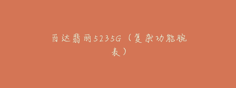 百达翡丽5235G（复杂功能腕表）