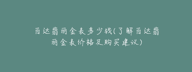 百达翡丽金表多少钱(了解百达翡丽金表价格及购买建议)