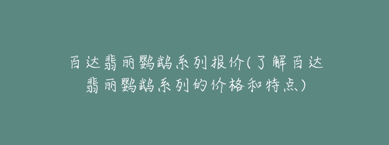 百达翡丽鹦鹉系列报价(了解百达翡丽鹦鹉系列的价格和特点)