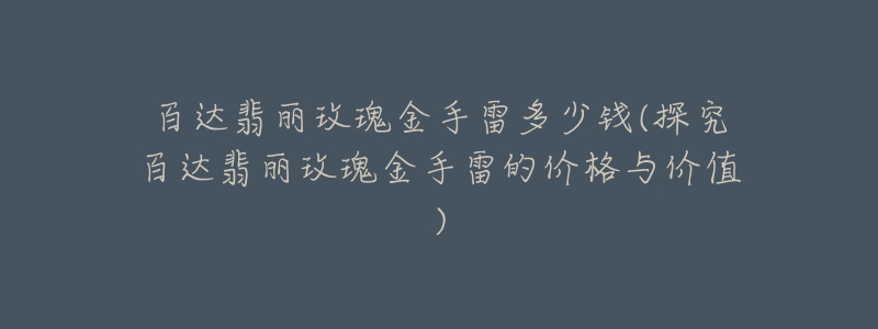 百达翡丽玫瑰金手雷多少钱(探究百达翡丽玫瑰金手雷的价格与价值)