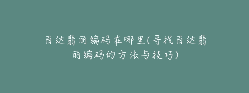 百达翡丽编码在哪里(寻找百达翡丽编码的方法与技巧)