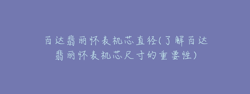 百达翡丽怀表机芯直径(了解百达翡丽怀表机芯尺寸的重要性)