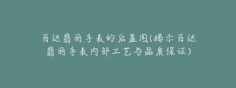 百达翡丽手表的后盖图(揭示百达翡丽手表内部工艺与品质保证)