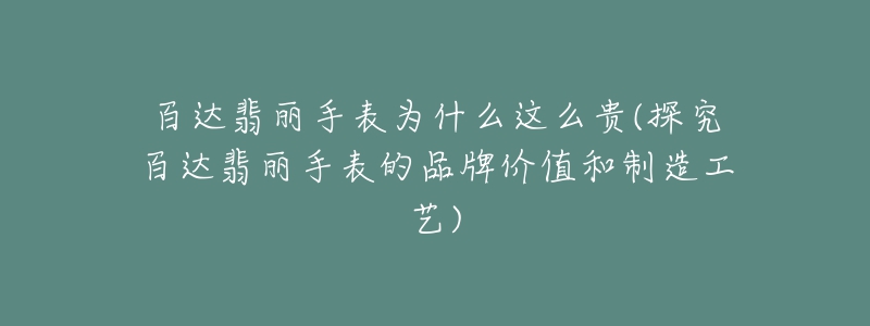 百达翡丽手表为什么这么贵(探究百达翡丽手表的品牌价值和制造工艺)