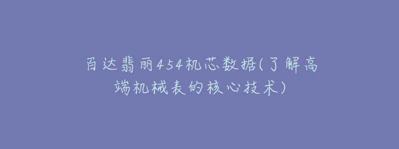 百达翡丽454机芯数据(了解高端机械表的核心技术)