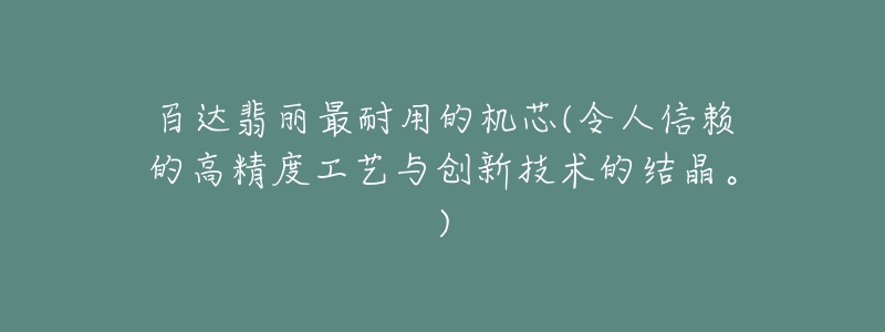 百达翡丽最耐用的机芯(令人信赖的高精度工艺与创新技术的结晶。)