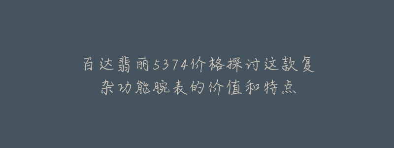 百达翡丽5374价格探讨这款复杂功能腕表的价值和特点