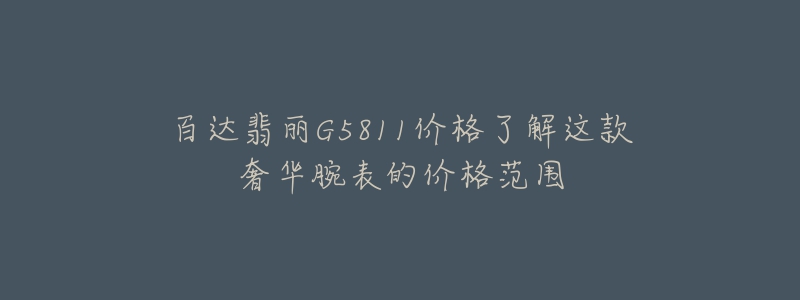 百达翡丽G5811价格了解这款奢华腕表的价格范围