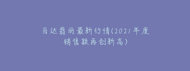 百达翡丽最新行情(2021年度销售额再创新高)