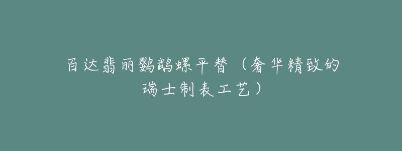 百达翡丽鹦鹉螺平替（奢华精致的瑞士制表工艺）