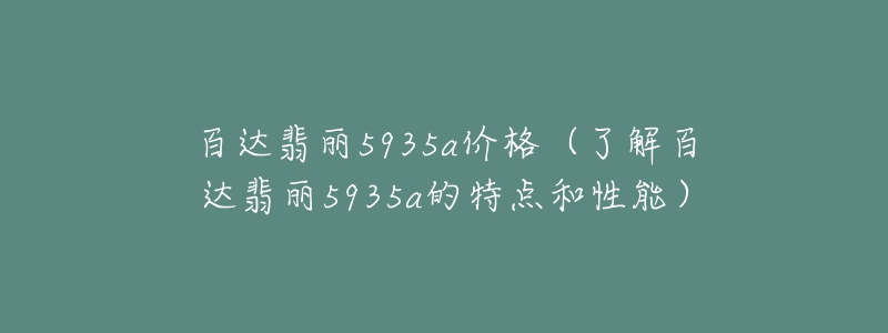 百达翡丽5935a价格（了解百达翡丽5935a的特点和性能）