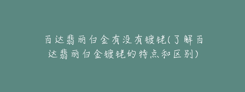 百达翡丽白金有没有镀铑(了解百达翡丽白金镀铑的特点和区别)