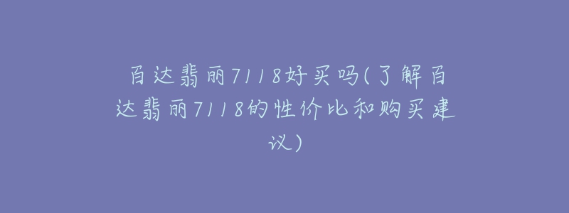 百达翡丽7118好买吗(了解百达翡丽7118的性价比和购买建议)