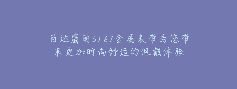 百达翡丽5167金属表带为您带来更加时尚舒适的佩戴体验