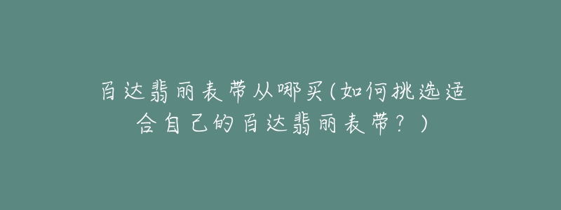 百达翡丽表带从哪买(如何挑选适合自己的百达翡丽表带？)