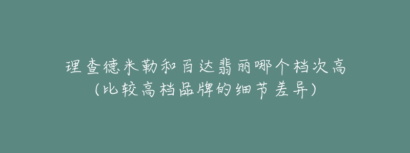 理查德米勒和百达翡丽哪个档次高(比较高档品牌的细节差异)