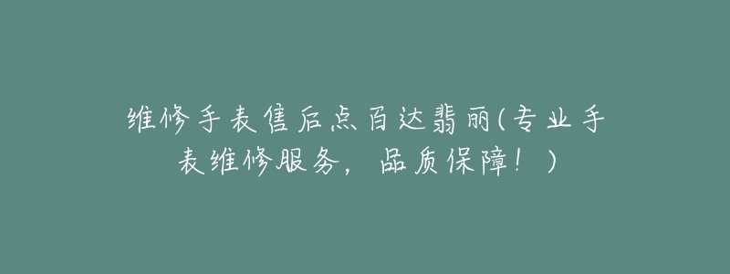 维修手表售后点百达翡丽(专业手表维修服务，品质保障！)