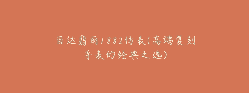 百达翡丽1882仿表(高端复刻手表的经典之选)