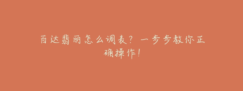 百达翡丽怎么调表？一步步教你正确操作！