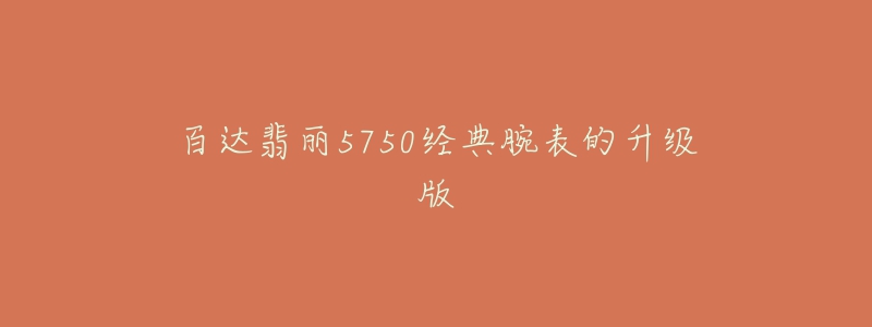 百达翡丽5750经典腕表的升级版