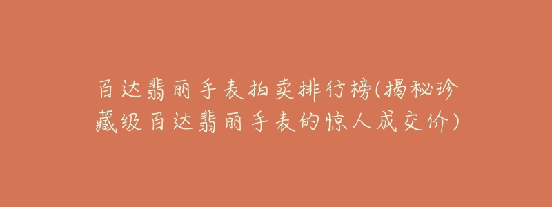 百达翡丽手表拍卖排行榜(揭秘珍藏级百达翡丽手表的惊人成交价)