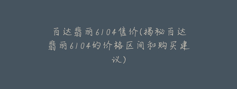 百达翡丽6104售价(揭秘百达翡丽6104的价格区间和购买建议)