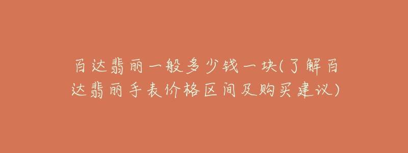 百达翡丽一般多少钱一块(了解百达翡丽手表价格区间及购买建议)