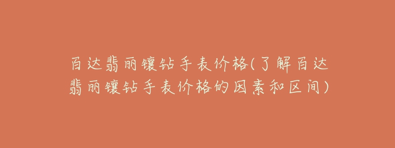 百达翡丽镶钻手表价格(了解百达翡丽镶钻手表价格的因素和区间)