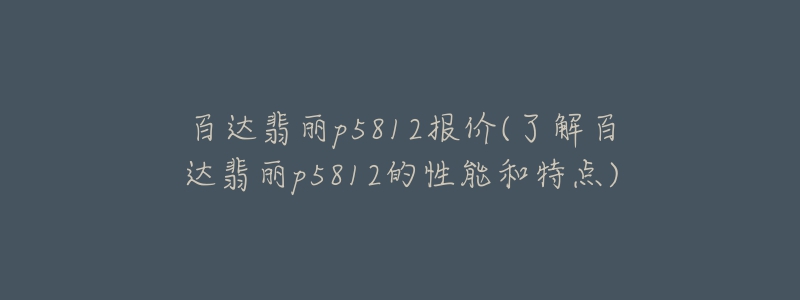 百达翡丽p5812报价(了解百达翡丽p5812的性能和特点)