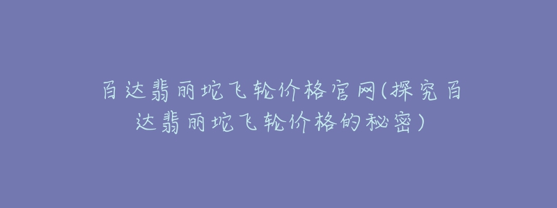 百达翡丽坨飞轮价格官网(探究百达翡丽坨飞轮价格的秘密)