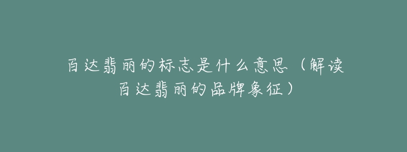 百达翡丽的标志是什么意思（解读百达翡丽的品牌象征）