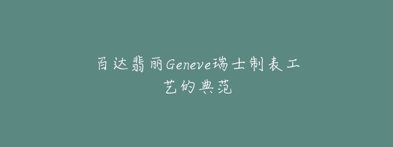 百达翡丽Geneve瑞士制表工艺的典范