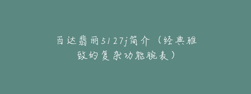 百达翡丽5127j简介（经典雅致的复杂功能腕表）