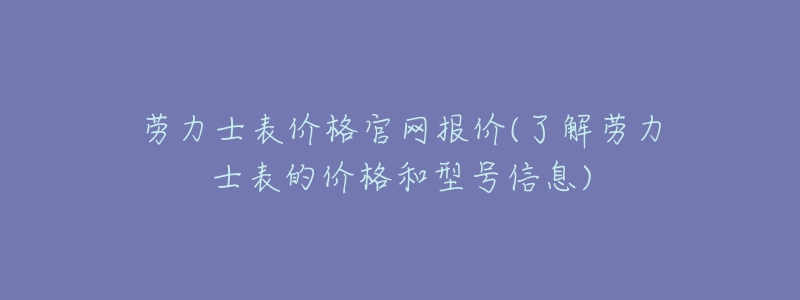 劳力士表价格官网报价(了解劳力士表的价格和型号信息)