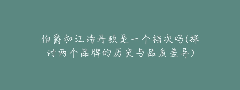 伯爵和江诗丹顿是一个档次吗(探讨两个品牌的历史与品质差异)