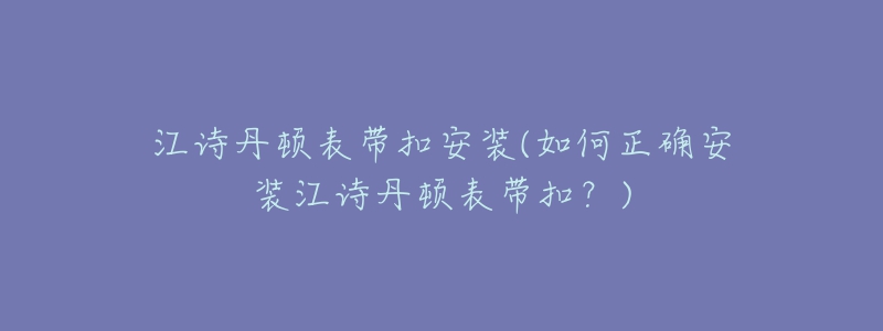 江诗丹顿表带扣安装(如何正确安装江诗丹顿表带扣？)