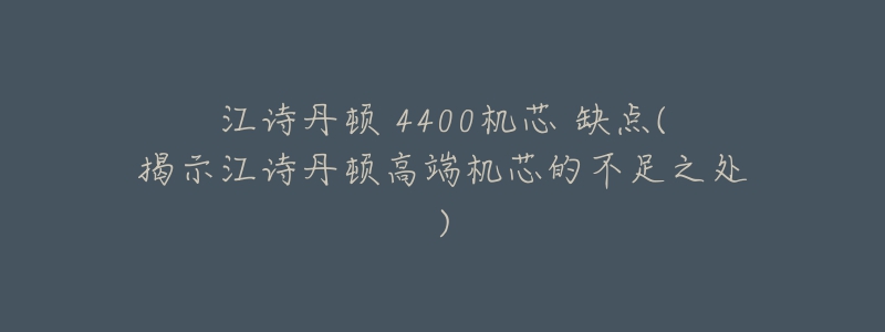 江诗丹顿 4400机芯 缺点(揭示江诗丹顿高端机芯的不足之处)