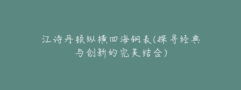 江诗丹顿纵横四海钢表(探寻经典与创新的完美结合)