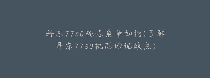 丹东7750机芯质量如何(了解丹东7750机芯的优缺点)