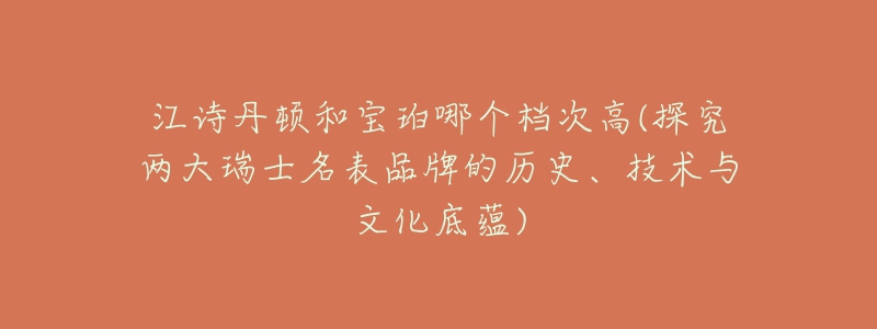 江诗丹顿和宝珀哪个档次高(探究两大瑞士名表品牌的历史、技术与文化底蕴)