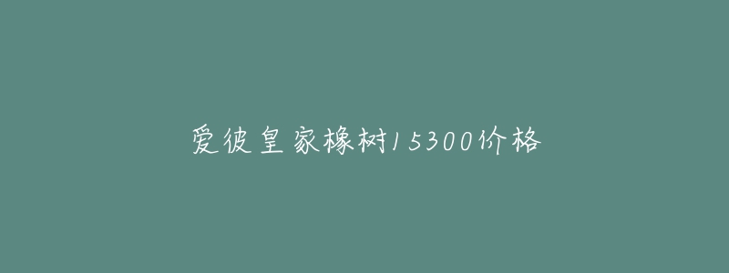 爱彼皇家橡树15300价格