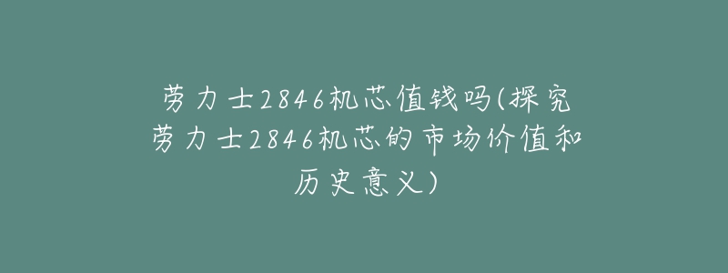 劳力士2846机芯值钱吗(探究劳力士2846机芯的市场价值和历史意义)