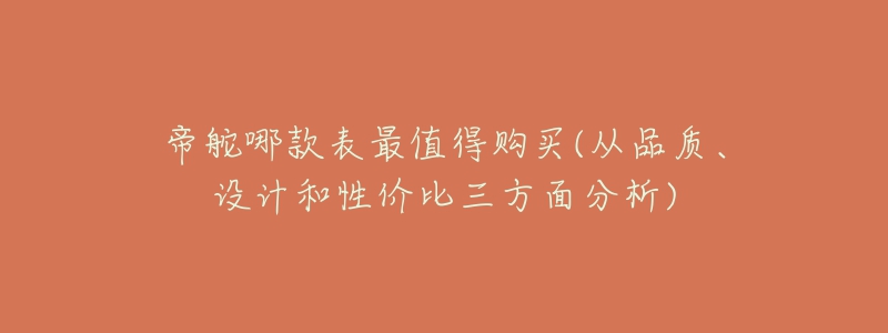 帝舵哪款表最值得购买(从品质、设计和性价比三方面分析)