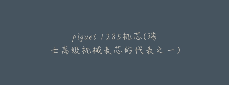 piguet 1285机芯(瑞士高级机械表芯的代表之一)