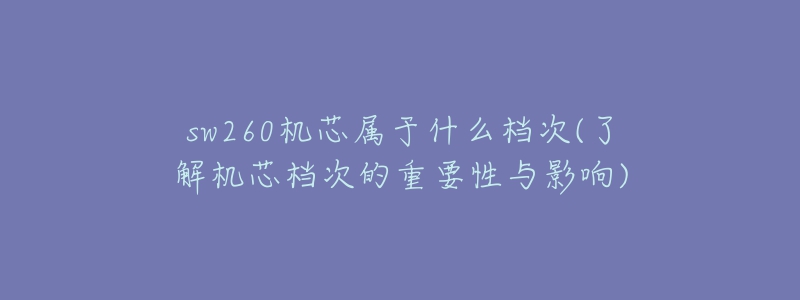 sw260机芯属于什么档次(了解机芯档次的重要性与影响)