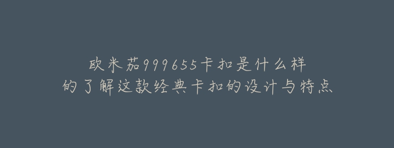 欧米茄999655卡扣是什么样的了解这款经典卡扣的设计与特点