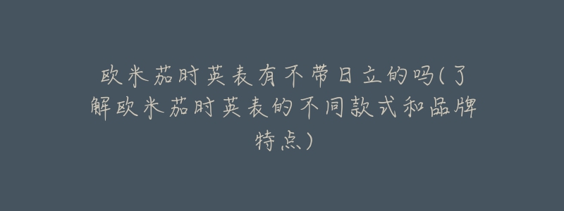 欧米茄时英表有不带日立的吗(了解欧米茄时英表的不同款式和品牌特点)