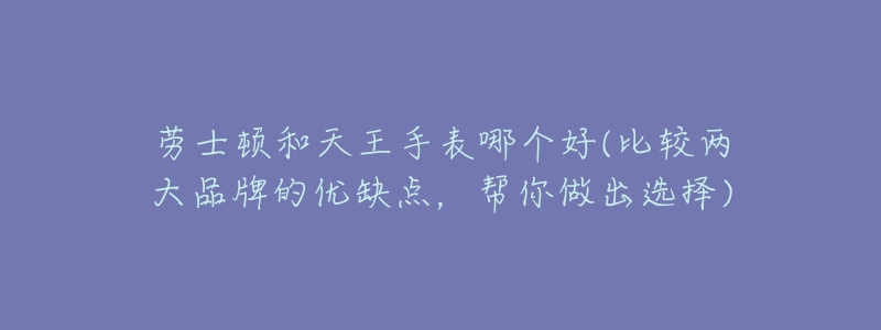 劳士顿和天王手表哪个好(比较两大品牌的优缺点，帮你做出选择)