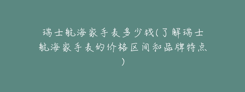 瑞士航海家手表多少钱(了解瑞士航海家手表的价格区间和品牌特点)